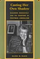 Casting Her Own Shadow: Eleanor Roosevelt and the Shaping of PostWar Liberalism 0231104057 Book Cover