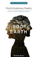 Pulchritudinous Poetry - The Body Earth: A Journey of Self Through the Elements 0615544193 Book Cover