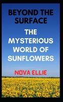 Beyond the Surface: The Mysterious World of Sunflowers B0C9SG21LY Book Cover