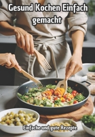 Gesund Kochen einfach gemacht: Einfache und Gute Rezepte (German Edition) B0DSL5Z42F Book Cover