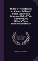 Milton's Tercentenary An address delivered before the Modern Language Club of Yale University on Milton's Three Hundredth Birthday. 1346726000 Book Cover