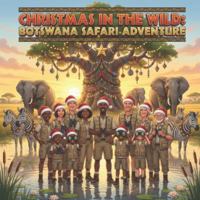 Christmas In The Wild: Botswana Safari Adventure: Trading Snow for Savannah on an Unforgettable Family Safari B0G4483V84 Book Cover