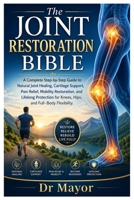 The Joint Restoration Bible: A Complete Step-by-Step Guide to Natural Joint Healing, Cartilage Support, Pain Relief, Mobility Restoration, and ... for Knees, Hips, and Full-Body Flexibility B0GZ34WZDF Book Cover