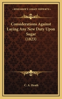 Considerations Against Laying Any New Duty Upon Sugar 1104637456 Book Cover