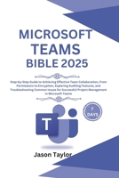 Microsoft Teams Bible: Step-by-Step Guide to Effective Team Collaboration, From Permissions to Encryption, Auditing Features, and Troubleshooting ... Project Management (Microsoft Office) B0DXDZDPR2 Book Cover