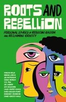 Roots and Rebellion: Personal Stories of Resisting Racism and Reclaiming Identity 1839972831 Book Cover