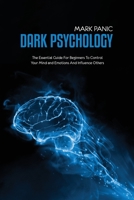 Dark Psychology: The Essential Guide For Beginners To Control Your Mind and Emotions And Influence Others 1911684671 Book Cover