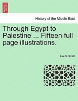Through Egypt to Palestine ... Fifteen full page illustrations. 124149651X Book Cover