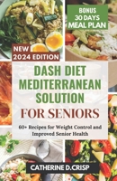 Dash Diet Mediterranean Solution for Seniors: 60+ Recipes for Weight Control and Improved Senior Health B0CRQ34K1C Book Cover