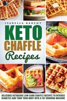 Keto Chaffle Recipes: Delicious Ketogenic Low Carb Chaffle Recipes to Reverse Diabetes and Turn Your Body into a Fat Burning Machine B0841Y6KNB Book Cover