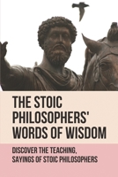 The Stoic Philosophers' Words Of Wisdom: Discover The Teaching, Sayings Of Stoic Philosophers: Stoic Philosophers B096ZPYDTQ Book Cover