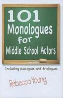 101 Monologues for Middle School Actors: Including Duologues and Triologues 1566081556 Book Cover