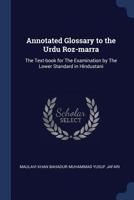 Annotated Glossary to the Urdu Roz-Marra: The Text-Book for the Examination by the Lower Standard in Hindustani 1376708272 Book Cover