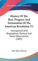 History Of The Rise, Progress And Termination Of The American Revolution V1: Interspersed With Biographical, Political And Moral Observations 1163953377 Book Cover