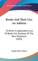 Books And Their Use: An Address, To Which Is Appended A List Of Books For Students Of The New Testament 1164590146 Book Cover