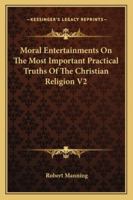 Moral Entertainments on the Most Important Practical Truths of the Christian Religion V2 1428656944 Book Cover