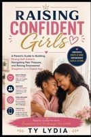 Raising Confident Girls: A Parent’s Guide to Building Strong Self-Esteem, Navigating Peer Pressure, and Raising Empowered Daughters in a Digital Age (The Connected & Confident Parenting Series) B0HD1818YG Book Cover
