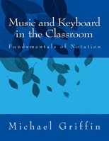 Music and Keyboard in the Classroom: Fundamentals of Notation 1484960238 Book Cover