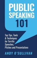 Public Speaking 101: Top Tips, Tools & Techniques for Terrific Speeches, Pitches and Presentations 1984116916 Book Cover
