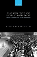 The Politics of World Heritage: Visions, Custodians, and Futures of Humanity 0198912765 Book Cover