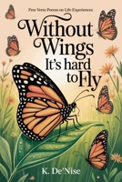 Without Wings It's hard to Fly: Free Verse Poems on Life Experiences 1968844015 Book Cover