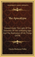 The Apocalypse Viewed Under the Light of the Doctrines of the Unfolding Ages and the Restitution of All Things 1165125749 Book Cover