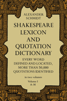 Shakespeare Lexicon and Quotation Dictionary: A Complete Dictionary of All the English Words, Phrases, and Constructions in the Works of the Poet (Volume I) 048622726X Book Cover