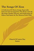 The Songs of Zion: A Collection of Choice Songs Especially Selected and Arranged for the Home and for All Meetings, Sunday Schools, and Gatherings of Elders and Saints in the Mission Field 1103293133 Book Cover