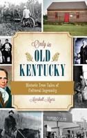 Only in Old Kentucky: Historic True Tales of Cultural Ingenuity 1626194181 Book Cover