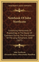 Notebook Of John Northcote: Containing Memoranda Of Proceedings In The House Of Commons During The First Session Of The Long Parliament, 1640 1165481847 Book Cover