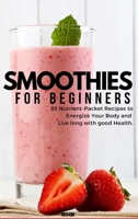 Smoothies for Beginners: 82 Nutrient-Packet Recipes to Energize Your Body and Live Long with Good Health 1802933735 Book Cover