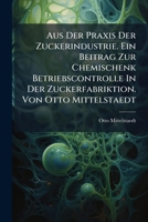 Aus Der Praxis Der Zuckerindustrie. Ein Beitrag Zur Chemischenk Betriebscontrolle In Der Zuckerfabriktion. Von Otto Mittelstaedt 1246197367 Book Cover