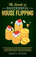 The Secrets of Successful House Flipping : Do You Have an Eye for Spotting Real Estate Investing Opportunities? Discover How to Make Big Bucks Flipping Houses Without a Large Initial Investment 1648661246 Book Cover