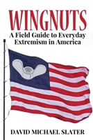 Wingnuts: A Field Guide to Everyday Extremism in America 1620065061 Book Cover