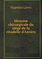Histoire Chirurgicale Du Siege de La Citadelle D'Anvers 5518945027 Book Cover