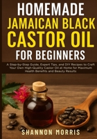 HOMEMADE JAMAICAN BLACK CASTOR OIL FOR BEGINNERS: A Step-by-Step Guide, Expert Tips, and DIY Recipes to Craft Your Own High-Quality Castor Oil at Home for Maximum Health Benefits and Beauty Results B0G6BT4BNK Book Cover