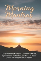 Morning Mantras: Daily Affirmations to Calm the Mind, Ignite Your Potential, and Start Your Day with Peace B0GVXWW4CK Book Cover