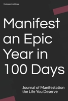 Manifest an Epic Year in 100 Days: Journal of Manifestation the Life You Deserve B08XLGFN74 Book Cover