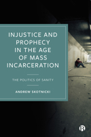 Injustice and Prophecy in the Age of Mass Incarceration: The Politics of Sanity 1529222214 Book Cover