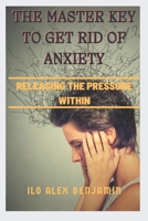 THE MASTER KEY TO GET RID OF ANXIETY: Releasing the pressure within B0BBQDJFTK Book Cover
