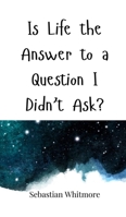 Is Life the Answer to a Question I Didn't Ask? 1805661043 Book Cover