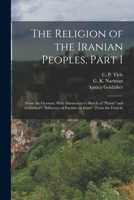 The Religion of the Iranian Peoples, Part I; (from the German) With Darmesteter's Sketch of Persia and Goldziher's Influence of Parsism on Islam (from 1017482195 Book Cover