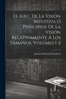 El A.b.c. De La Visión Intuitiva Ó Principios De La Visión Relativamente Á Los Tamaños, Volumes 1-2 1021370762 Book Cover