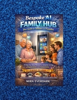 BESPOKE AI FAMILY HUB FOR SENIORS AND FAMILIES: A Step-by-Step Manual to Smarter Living, Organization, and Connectivity B0GF9TR3X7 Book Cover