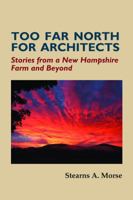 Too Far North for Architects : Stories from a New Hampshire Farm and Beyond 1937146162 Book Cover