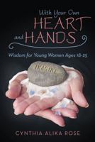 With Your Own Heart and Hands: Wisdom for Young Women Ages 18-25 1452596050 Book Cover