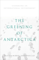 The Greening of Antarctica: Assembling an International Environment 0190907177 Book Cover