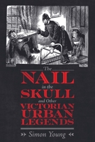 The Nail in the Skull and Other Victorian Urban Legends 1496839463 Book Cover