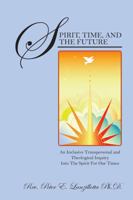 Spirit, Time, and the Future: An Inclusive Transpersonal and Theological Inquiry Into the Spirit for Our Times 1432764853 Book Cover