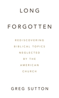 Long Forgotten: Rediscovering Biblical Topics Neglected by the American Church B0GYPQ3WV1 Book Cover